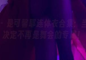 微密圈 – 是可馨耶连体衣合集：当连体衣决定不再是舞会的专属！