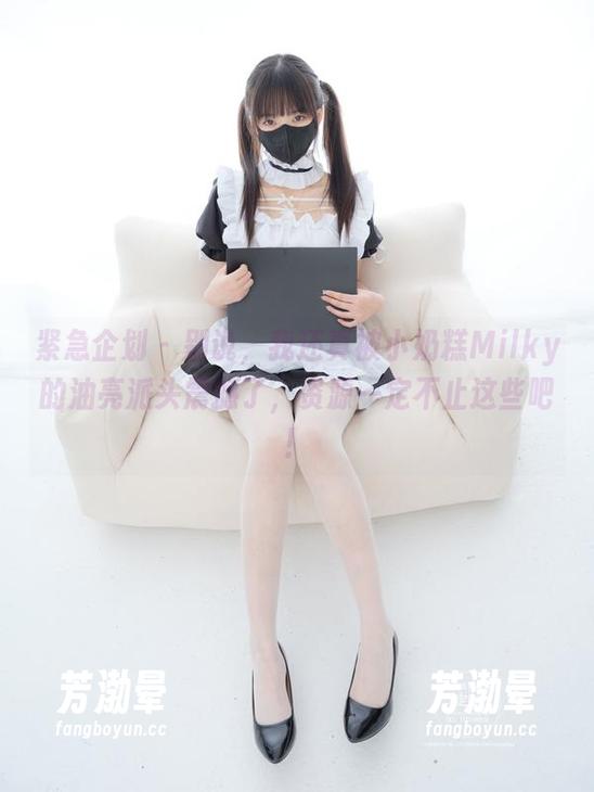 紧急企划-小奶糕Milky 紧急企划 - 别说,我还真被小奶糕Milky的油亮派头震撼了,资源一定不止这些吧!